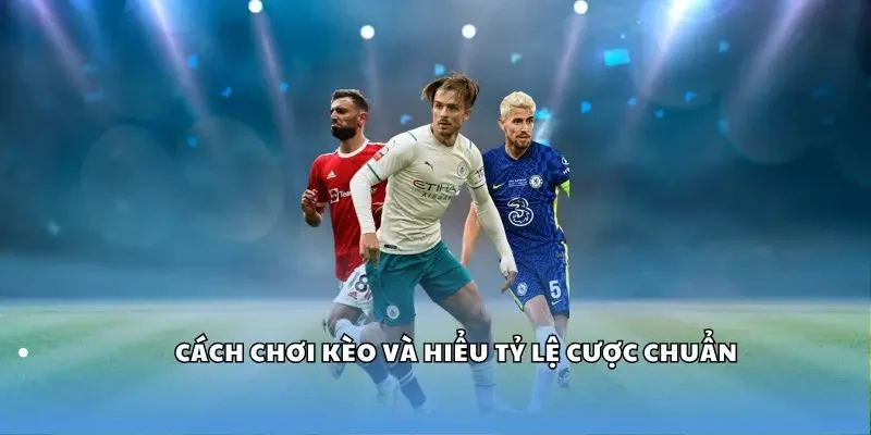 Cách chơi kèo và hiểu tỷ lệ cược chuẩn