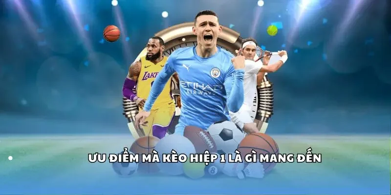 Ưu điểm mà kèo hiệp 1 mang đến