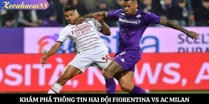 Khám phá thông tin hai đội Fiorentina vs AC Milan