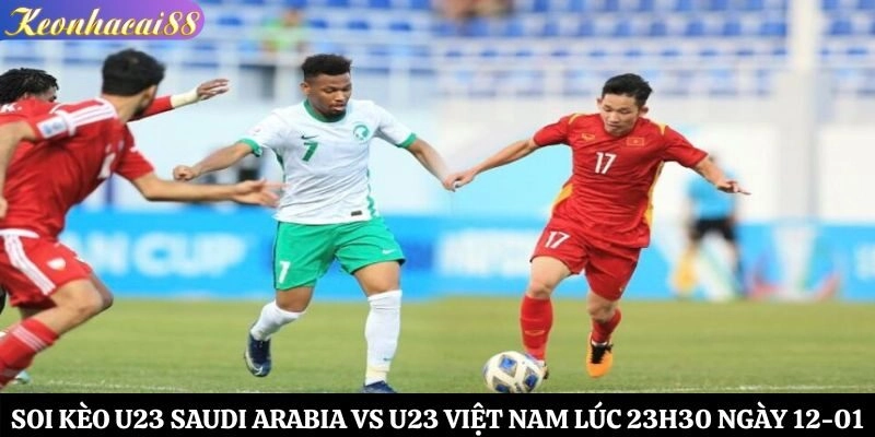 Soi Kèo U23 Saudi Arabia vs U23 Việt Nam