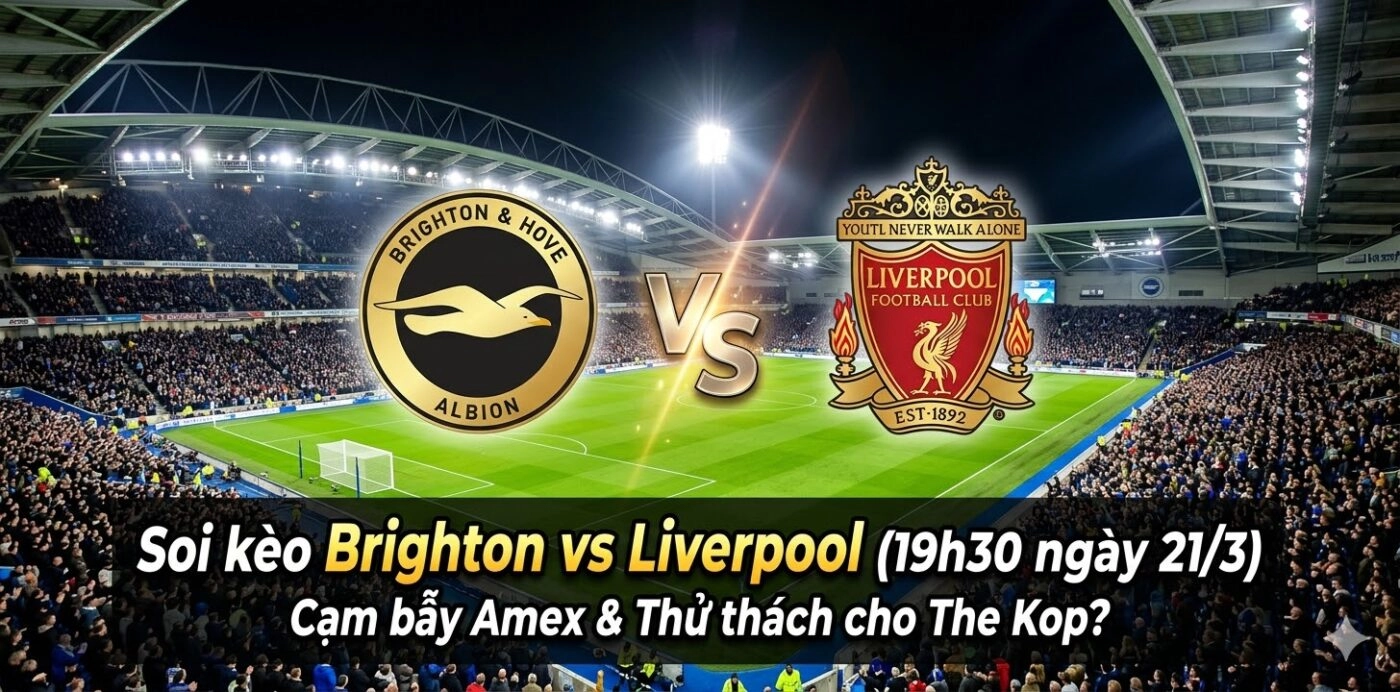 Soi kèo Brighton vs Liverpool (19h30 ngày 21/3): Cạm bẫy Amex và Thử thách cho The Kop