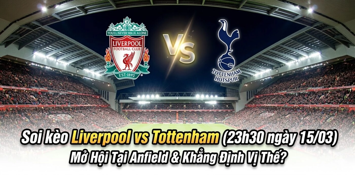 Soi kèo Liverpool vs Tottenham (23h30 ngày 15/03)