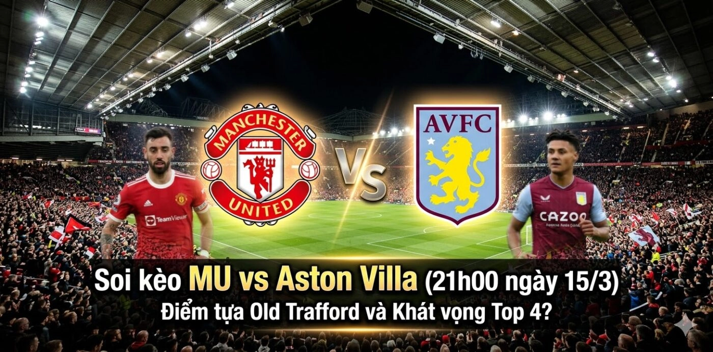Soi kèo MU vs Aston Villa (21h00 ngày 15/3)